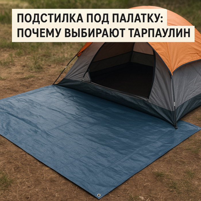 Подстилка под палатку: почему выбирают тарпаулин